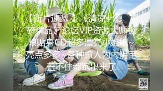 【新片速遞 】《清凉一夏✅重磅精品》论坛VIP资源大师极限贴身CD超多漂亮小姐姐~亮点多多~各种撩人内内阴毛盖不住都跑出来了