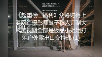 《超重磅__福利》众筹购得上海网红摄影师良子私人订制大尺度视图全部是极品小姐姐打炮户外露出口交拉珠 (1)