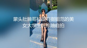 蒙头肚腩哥和很有御姐范的美女大学生玩推油自拍