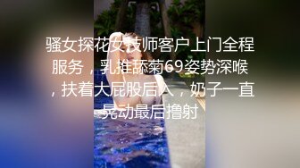 骚女探花女技师客户上门全程服务，乳推舔菊69姿势深喉，扶着大屁股后入，奶子一直晃动最后撸射