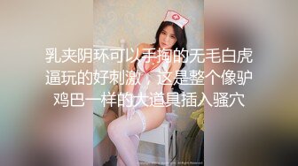 乳夹阴环可以手掏的无毛白虎逼玩的好刺激，这是整个像驴鸡巴一样的大道具插入骚穴