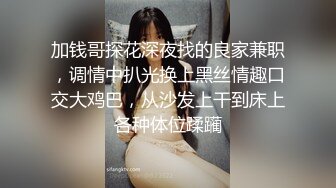 加钱哥探花深夜找的良家兼职，调情中扒光换上黑丝情趣口交大鸡巴，从沙发上干到床上各种体位蹂躏