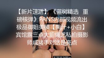 【新片速遞】 《蓝树精选✅重磅核弹》PANS内部视频流出极品御姐美模【果汁+小白】宾馆露三点大胆绳艺私拍摄影师咸猪手对话是亮点