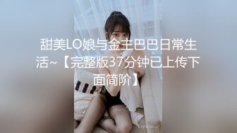 甜美LO娘与金主巴巴日常生活~【完整版37分钟已上传下面简阶】