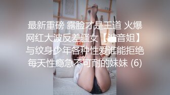 最新重磅 露脸才是王道 火爆网红大波反差骚女【波音姐】与纹身少年各种性爱谁能拒绝每天性瘾急不可耐的妹妹 (6)