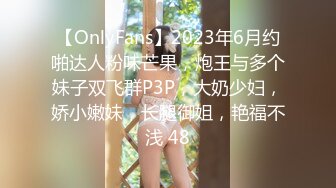 【OnlyFans】2023年6月约啪达人粉味芒果，炮王与多个妹子双飞群P3P，大奶少妇，娇小嫩妹，长腿御姐，艳福不浅 48