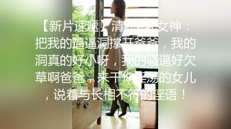 【新片速遞】清纯C乳女神：把我的逼逼洞撑开爸爸，我的洞真的好小呀，我的骚逼好欠草啊爸爸，来干你淫荡的女儿，说着与长相不符的淫语！