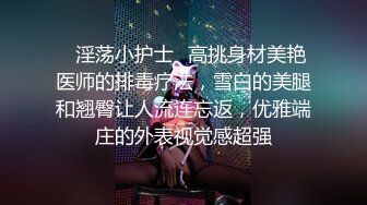 ♈淫荡小护士♈高挑身材美艳医师的排毒疗法，雪白的美腿和翘臀让人流连忘返，优雅端庄的外表视觉感超强