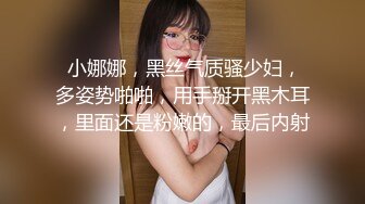  小娜娜，黑丝气质骚少妇，多姿势啪啪，用手掰开黑木耳，里面还是粉嫩的，最后内射