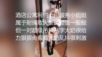 酒店公寓网约上门服务小姐姐属于耐操败火型的颜值一般般但一对超级吊钟八字大奶很给力狠狠肏看着大奶乱抖很刺激