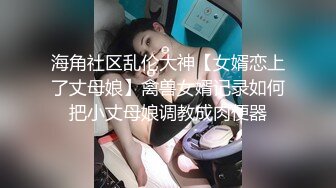 海角社区乱伦大神【女婿恋上了丈母娘】禽兽女婿记录如何把小丈母娘调教成肉便器