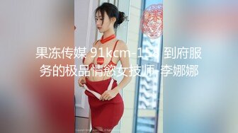 果冻传媒 91kcm-158 到府服务的极品情慾女技师-李娜娜