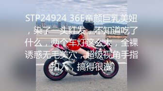 STP24924 36E童颜巨乳美妞，染了一头红发，不知道吃了什么，两个车灯这么大，全裸诱惑无毛美穴，超级视角手指扣入，搞得很湿