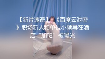 【新片速遞】  《百度云泄密》职场新人和单位小领导在酒店“加班”被曝光