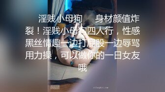 ❤️淫贱小母狗❤️身材颜值炸裂！淫贱小母狗四人行，性感黑丝情趣一边打屁股一边辱骂用力操，可以做你的一日女友哦