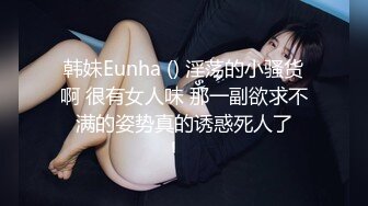 韩妹Eunha () 淫荡的小骚货啊 很有女人味 那一副欲求不满的姿势真的诱惑死人了