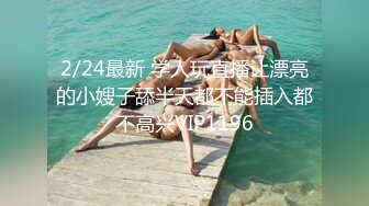 2/24最新 学人玩直播让漂亮的小嫂子舔半天都不能插入都不高兴VIP1196