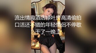 流出情趣酒店绿叶房高清偷拍口活还不错的年轻情侣不停歇干了一晚上