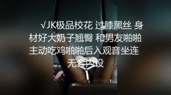 ❤️√JK极品校花 过膝黑丝 身材好大奶子翘臀 和男友啪啪主动吃鸡啪啪后入观音坐连 无套内设