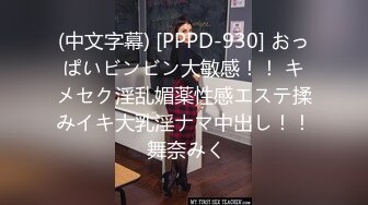 (中文字幕) [PPPD-930] おっぱいビンビン大敏感！！ キメセク淫乱媚薬性感エステ揉みイキ大乳淫ナマ中出し！！ 舞奈みく