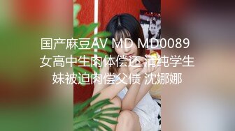 国产麻豆AV MD MD0089 女高中生肉体偿还 清纯学生妹被迫肉偿父债 沈娜娜