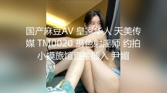 国产麻豆AV 皇家华人 天美传媒 TM0020 摄色射淫师 约拍小摸旅馆直接插入 尹媚