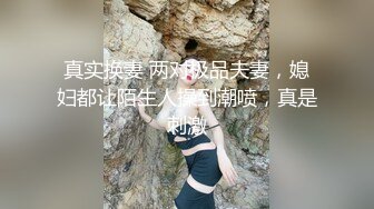 真实换妻 两对极品夫妻，媳妇都让陌生人操到潮喷，真是刺激