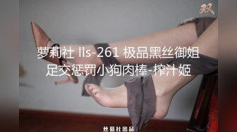 萝莉社 lls-261 极品黑丝御姐足交惩罚小狗肉棒-榨汁姬