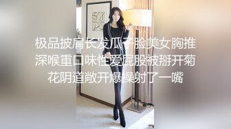 极品披肩长发瓜子脸美女胸推深喉重口味性爱屁股被掰开菊花阴道敞开爆操射了一嘴