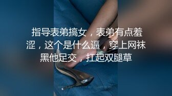  指导表弟搞女，表弟有点羞涩，这个是什么逼，穿上网袜黑他足交，扛起双腿草