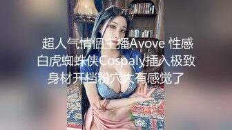  超人气情侣主播Avove 性感白虎蜘蛛侠Cospaly插入极致身材开档粉穴太有感觉了