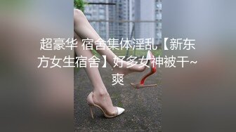 超豪华 宿舍集体淫乱【新东方女生宿舍】好多女神被干~爽