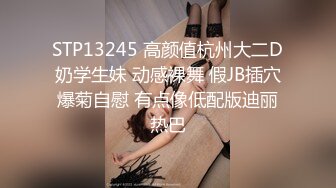 STP13245 高颜值杭州大二D奶学生妹 动感裸舞 假JB插穴爆菊自慰 有点像低配版迪丽热巴