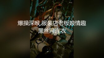 爆操深喉 服装店老板娘情趣黑丝网连衣