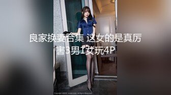 良家换妻合集 这女的是真厉害3男1女玩4P