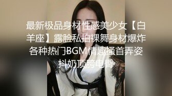 最新极品身材性感美少女【白羊座】露脸私拍裸舞身材爆炸各种热门BGM情趣搔首弄姿抖奶顶胯电臀