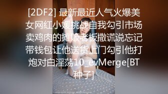 [2DF2] 最新最近人气火爆美女网红小媛挑战自我勾引市场卖鸡肉的摊贩老板撒谎说忘记带钱包让他送货上门勾引他打炮对白淫荡10_evMerge[BT种子]