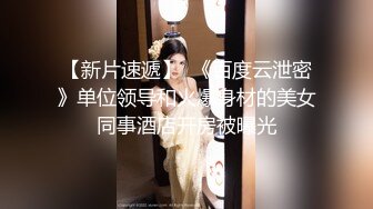 【新片速遞】  《百度云泄密》单位领导和火爆身材的美女同事酒店开房被曝光