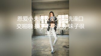 恩爱小夫妻收费大秀 洗澡口交啪啪 换了不少姿势 妹子很主动