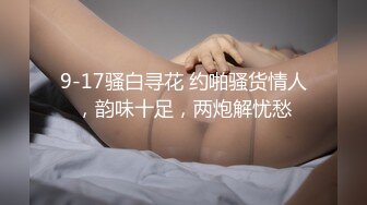 9-17骚白寻花 约啪骚货情人，韵味十足，两炮解忧愁