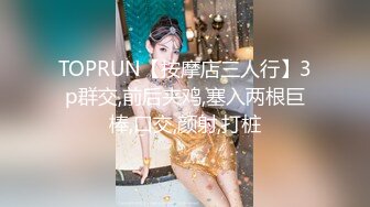 TOPRUN【按摩店三人行】3p群交,前后夹鸡,塞入两根巨棒,口交,颜射,打桩