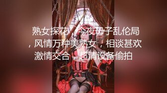   熟女探花，今夜母子乱伦局，风情万种美熟女，相谈甚欢激情交合，超清设备偷拍