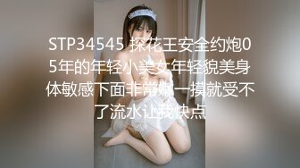 STP34545 探花王安全约炮05年的年轻小美女年轻貌美身体敏感下面非常嫩一摸就受不了流水让我快点