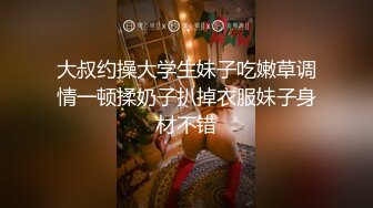 大叔约操大学生妹子吃嫩草调情一顿揉奶子扒掉衣服妹子身材不错