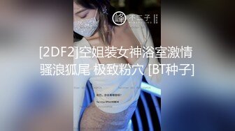 [2DF2]空姐装女神浴室激情 骚浪狐尾 极致粉穴 [BT种子]