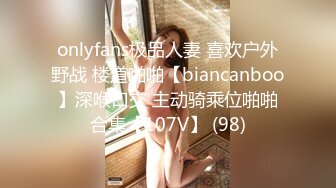 onlyfans极品人妻 喜欢户外野战 楼道啪啪【biancanboo】深喉口交 主动骑乘位啪啪合集【107V】 (98)