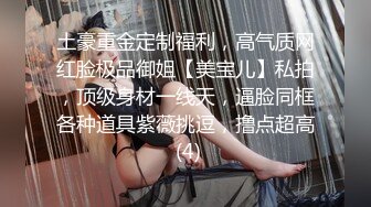 土豪重金定制福利，高气质网红脸极品御姐【美宝儿】私拍，顶级身材一线天，逼脸同框各种道具紫薇挑逗，撸点超高 (4)