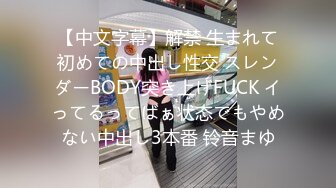 【中文字幕】解禁 生まれて初めての中出し性交 スレンダーBODY突き上げFUCK イってるってばぁ状态でもやめない中出し3本番 铃音まゆ