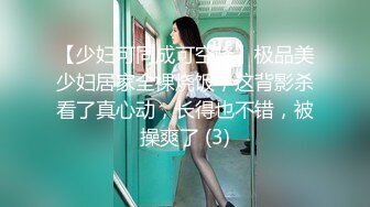 【少妇可同成可空降】极品美少妇居家全裸烧饭，这背影杀看了真心动，长得也不错，被操爽了 (3)