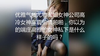 优雅气质尤物御姐女神公司高冷女神车震偷情啪啪，你以为的端庄高雅的女神私下是什么样子的吗？